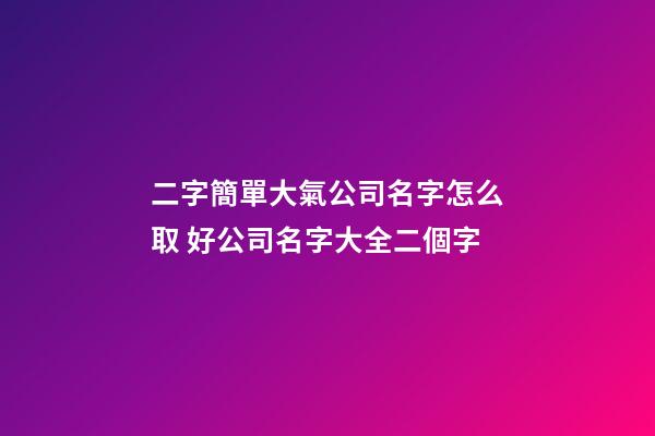 二字簡單大氣公司名字怎么取 好公司名字大全二個字